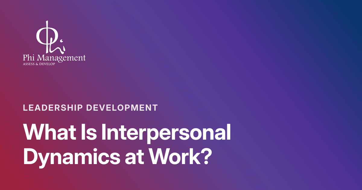 What Is Interpersonal Dynamics at Work?, Leadership Development article cover from Phi Management Insights